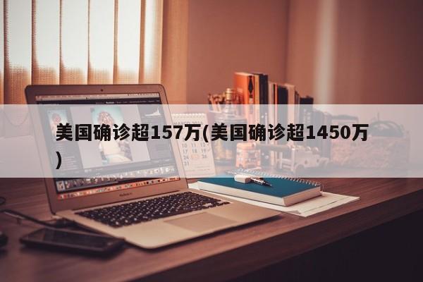 美国确诊超157万(美国确诊超1450万)