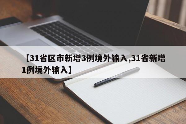 【31省区市新增3例境外输入,31省新增1例境外输入】