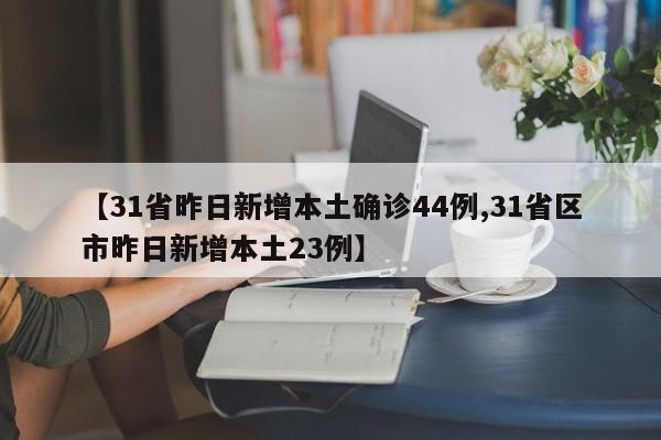 【31省昨日新增本土确诊44例,31省区市昨日新增本土23例】