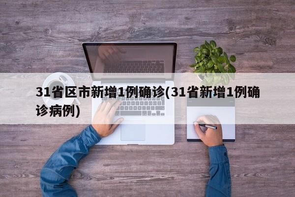 31省区市新增1例确诊(31省新增1例确诊病例)