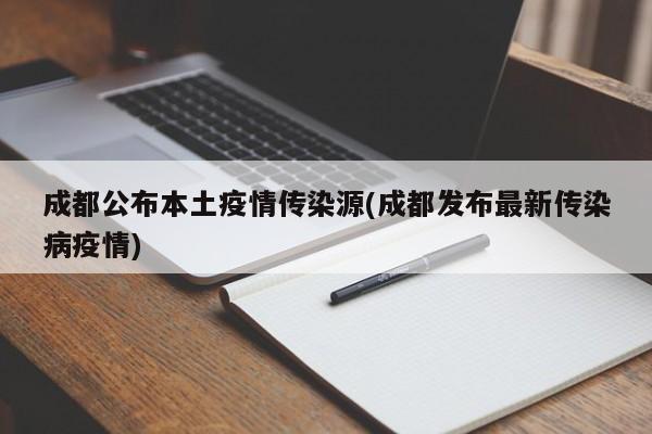 成都公布本土疫情传染源(成都发布最新传染病疫情)