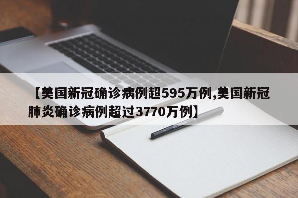 【美国新冠确诊病例超595万例,美国新冠肺炎确诊病例超过3770万例】