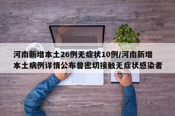 河南新增本土26例无症状10例/河南新增本土病例详情公布曾密切接触无症状感染者