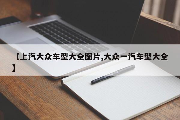 【上汽大众车型大全图片,大众一汽车型大全】