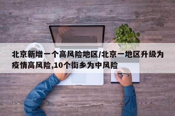 北京新增一个高风险地区/北京一地区升级为疫情高风险,10个街乡为中风险