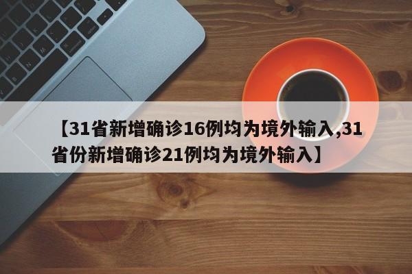【31省新增确诊16例均为境外输入,31省份新增确诊21例均为境外输入】