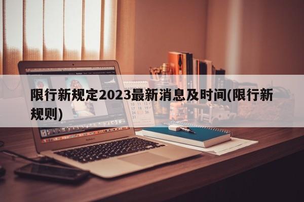 限行新规定2023最新消息及时间(限行新规则)