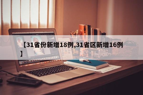 【31省份新增18例,31省区新增16例】