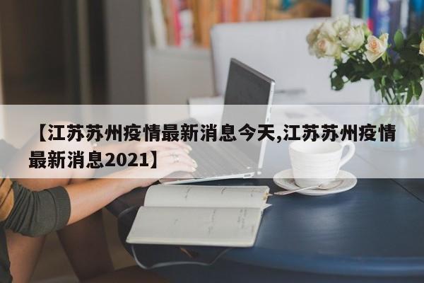 【江苏苏州疫情最新消息今天,江苏苏州疫情最新消息2021】