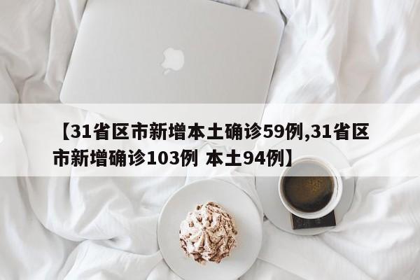 【31省区市新增本土确诊59例,31省区市新增确诊103例 本土94例】