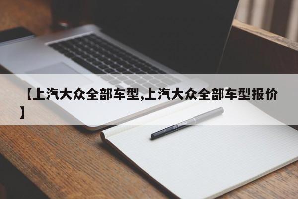 【上汽大众全部车型,上汽大众全部车型报价】