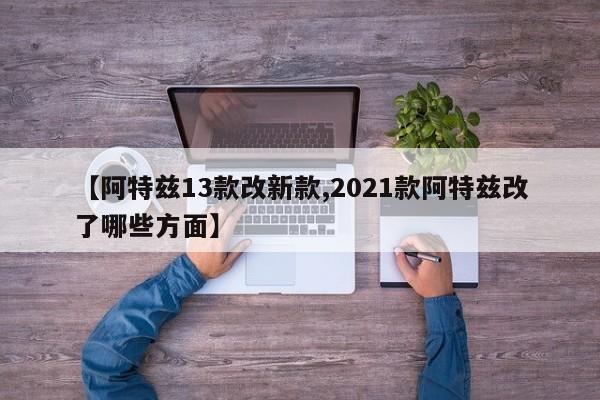 【阿特兹13款改新款,2021款阿特兹改了哪些方面】