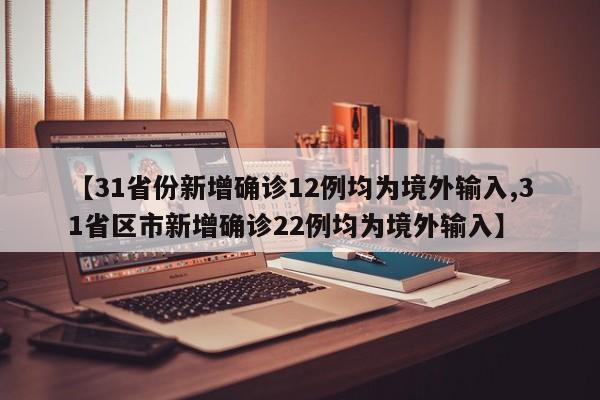 【31省份新增确诊12例均为境外输入,31省区市新增确诊22例均为境外输入】