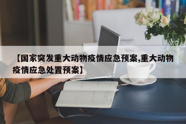 【国家突发重大动物疫情应急预案,重大动物疫情应急处置预案】