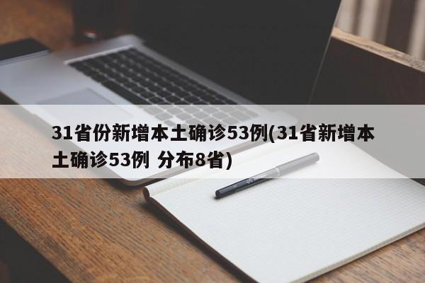 31省份新增本土确诊53例(31省新增本土确诊53例 分布8省)
