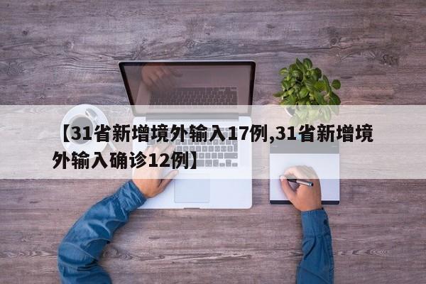 【31省新增境外输入17例,31省新增境外输入确诊12例】