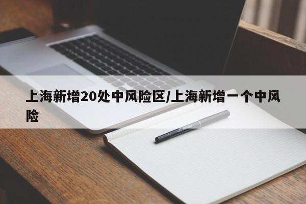 上海新增20处中风险区/上海新增一个中风险