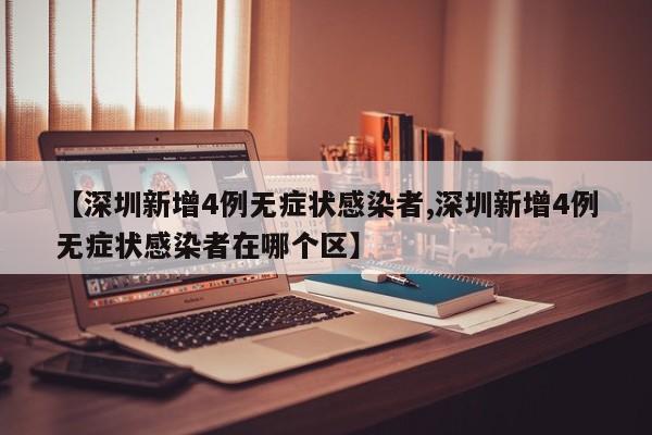 【深圳新增4例无症状感染者,深圳新增4例无症状感染者在哪个区】